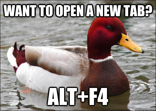 Want to open a new tab? ALT+F4  Malicious Advice Mallard