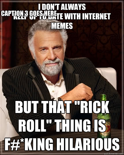 i don't always
keep up to date with internet memes but that 