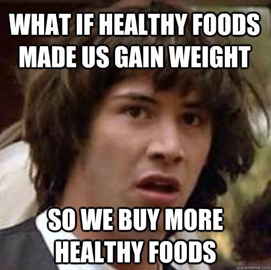 What if healthy foods made us gain weight so we buy more healthy foods  conspiracy keanu