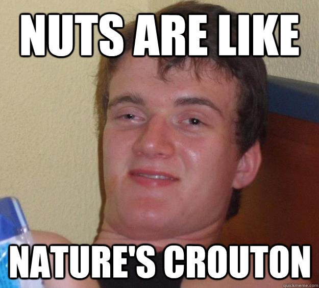 nuts are like nature's crouton  10 Guy