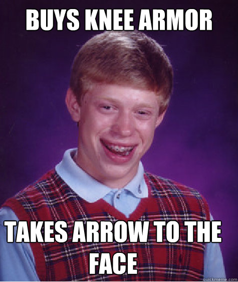 buys knee armor takes arrow to the face - buys knee armor takes arrow to the face  Bad Luck Brian