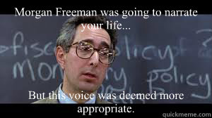 Morgan Freeman was going to narrate your life... But this voice was deemed more appropriate. - Morgan Freeman was going to narrate your life... But this voice was deemed more appropriate.  Misc