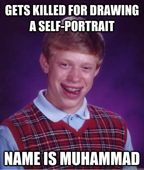 gets killed for drawing a self-portrait name is muhammad - gets killed for drawing a self-portrait name is muhammad  Bad Luck Brian