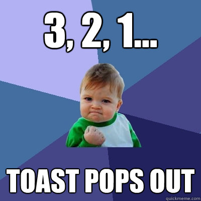 3, 2, 1... toast pops out - 3, 2, 1... toast pops out  Success Kid