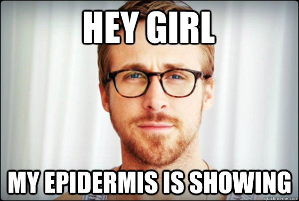 Hey Girl My Epidermis Is Showing  