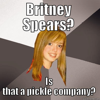 BRITNEY SPEARS? IS THAT A PICKLE COMPANY? Musically Oblivious 8th Grader