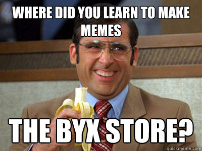 Where did you learn to make memes the BYX store? - Where did you learn to make memes the BYX store?  Brick Tamland