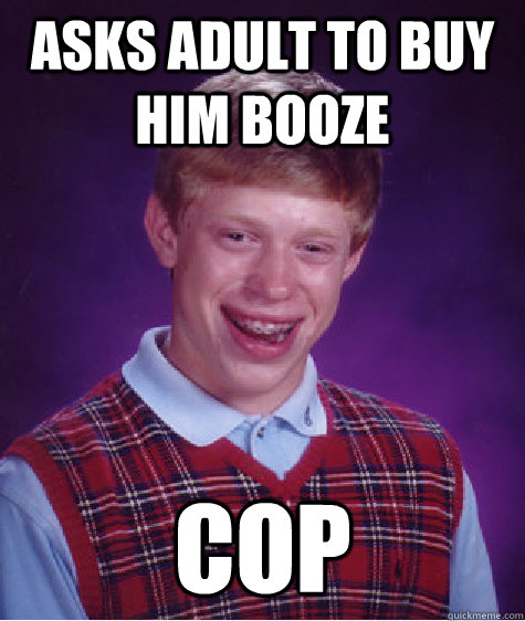 asks adult to buy him booze cop  Bad Luck Brian