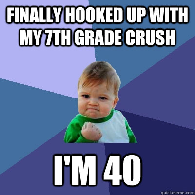 Finally hooked up with my 7th grade crush i'm 40 - Finally hooked up with my 7th grade crush i'm 40  Success Kid