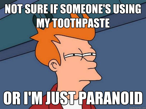 not sure if someone's using my toothpaste or i'm just paranoid - not sure if someone's using my toothpaste or i'm just paranoid  Futurama Fry