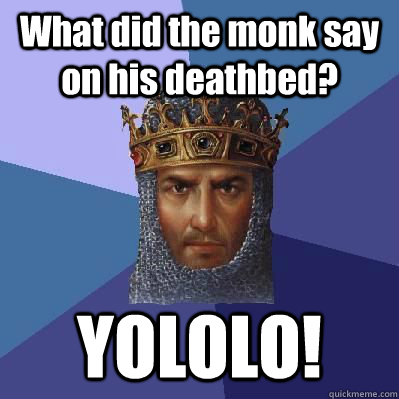 What did the monk say on his deathbed? YOLOLO!  Age of Empires