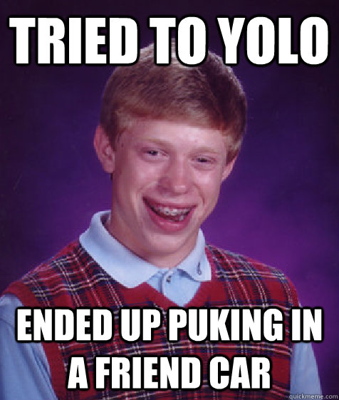 tried to Yolo ended up puking in a friend car  Bad Luck Brian