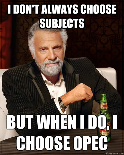 I don't always choose subjects but when I do, I Choose OPEC - I don't always choose subjects but when I do, I Choose OPEC  The Most Interesting Man In The World