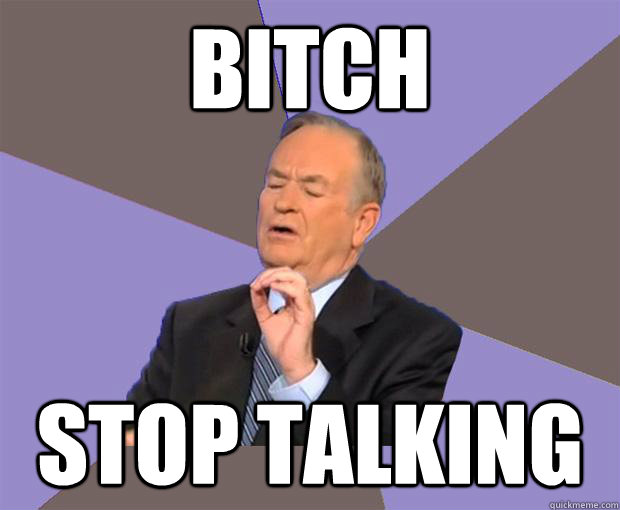 bitch  stop talking  Bill O Reilly