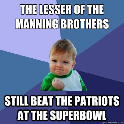 The lesser of the Manning brothers Still beat the Patriots at the Superbowl  Success Kid