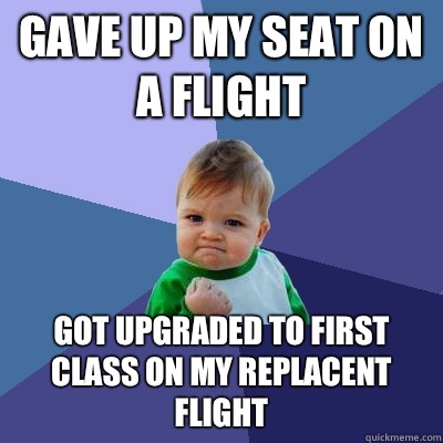 Gave up my seat on a flight Got upgraded to first class on my replacent flight  Success Kid