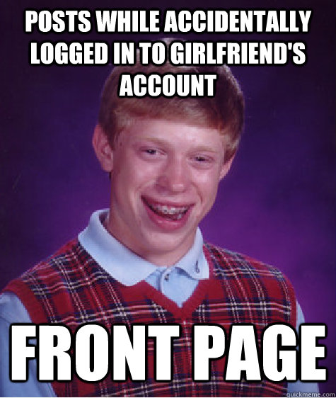 Posts while accidentally logged in to girlfriend's account front page  Bad Luck Brian