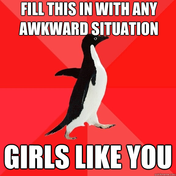 fill this in with any awkward situation Girls like you - fill this in with any awkward situation Girls like you  Socially Awesome Penguin