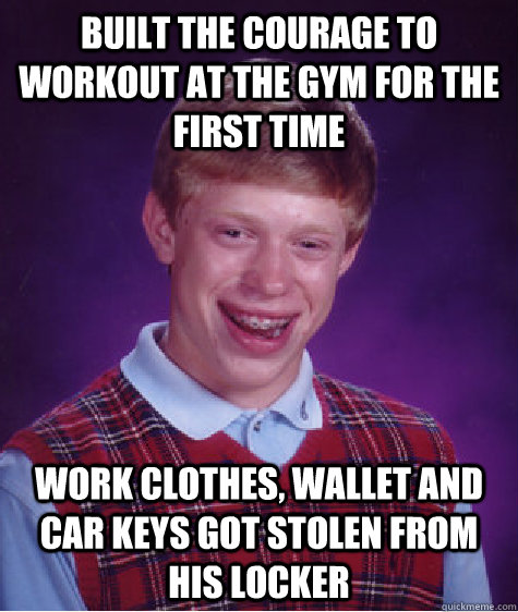 BUILT THE COURAGE TO WORKOUT AT THE GYM FOR THE FIRST TIME WORK CLOTHES, WALLET AND CAR KEYS GOT STOLEN FROM HIS LOCKER  Bad Luck Brian