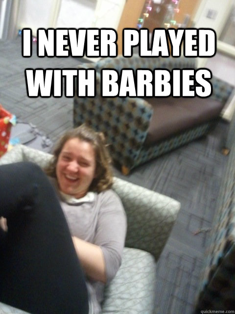 i never played with barbies  